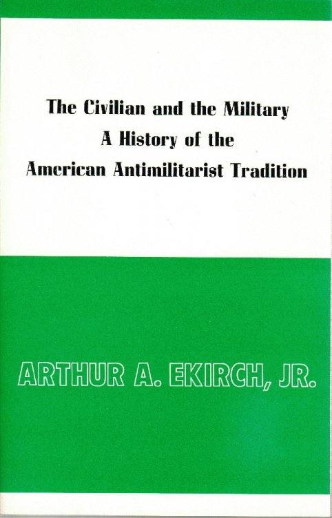 The Civilian and the Military: A History of the American Anti-Militarist Tradition