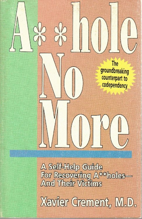 Asshole No More; The Original Self-Help Guide for Recovering Assholes and Their Victims
