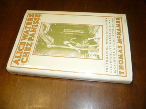 Alice Waters and Chez Panisse: The Romantic, Impractical, Often Eccentric, Ultimately Brilliant Making of a Food Revolution