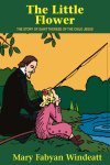 The Little Flower, The Story of Saint Therese of the Child Jesus