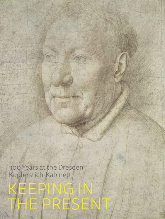 Keeping in the Present: 300 Years of the Dresden Kupferstich-Kabinet - NEW