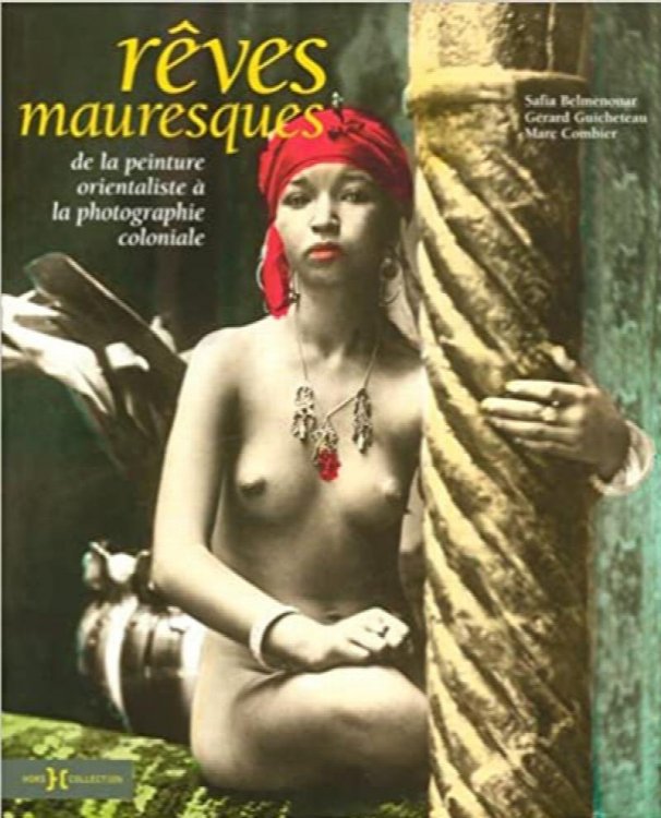 Reves mauresques : De la peinture orientaliste la photographie coloniale - Colonial Photography