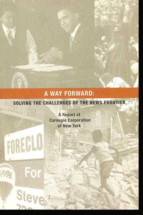 A Way Forward: Solving the Challenges of The News Frontier (A Report of Carnegie Corporation of New York)