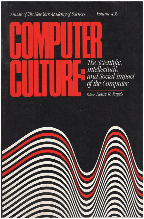 Computer Culture: The Scientific, Intellectual, and Social Impact of the Computer (Annuals of the New York Academy of Science, Vol. 426)