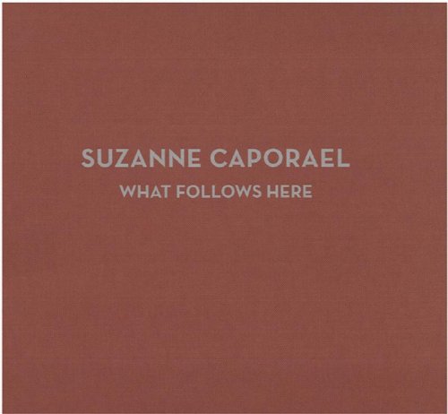 Suzanne Caporael: What Follows Here