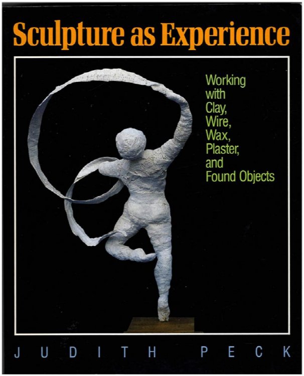 Sculpture As Experience: Working With Clay, Wire, Wax, Plaster, and Found Objects