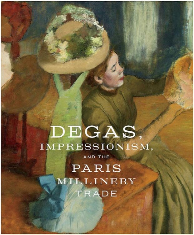 Degas, Impressionism, and the Paris Millinery Trade