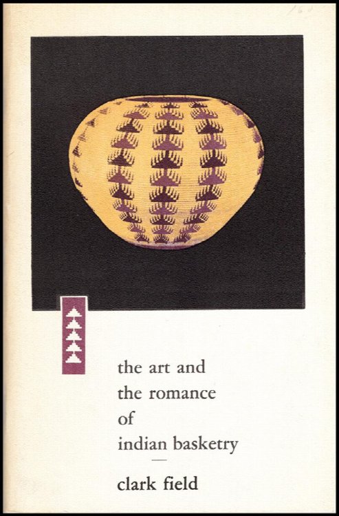 The Art and Romance of Indian Basketry: The Clark Field Collection