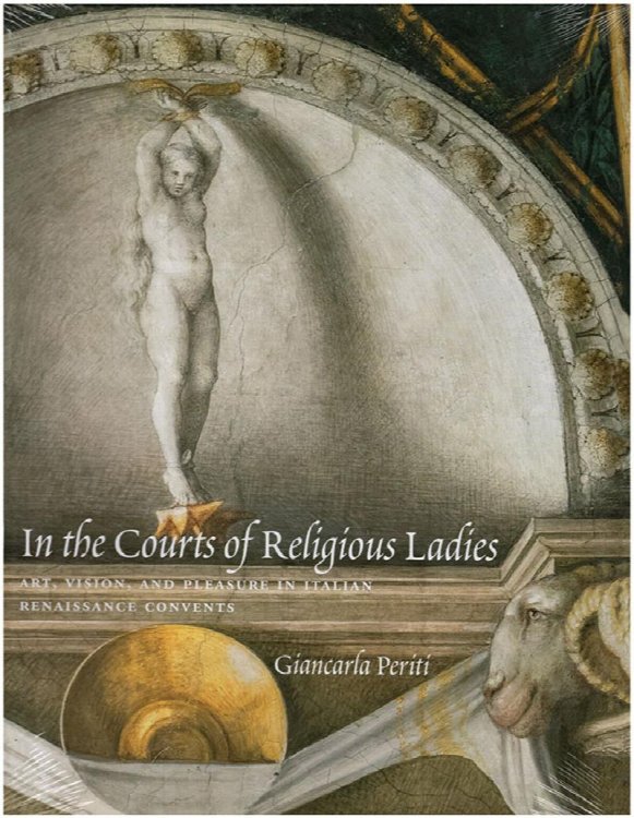 In the Courts of Religious Ladies: Art, Vision, and Pleasure in Italian Renaissance Convents