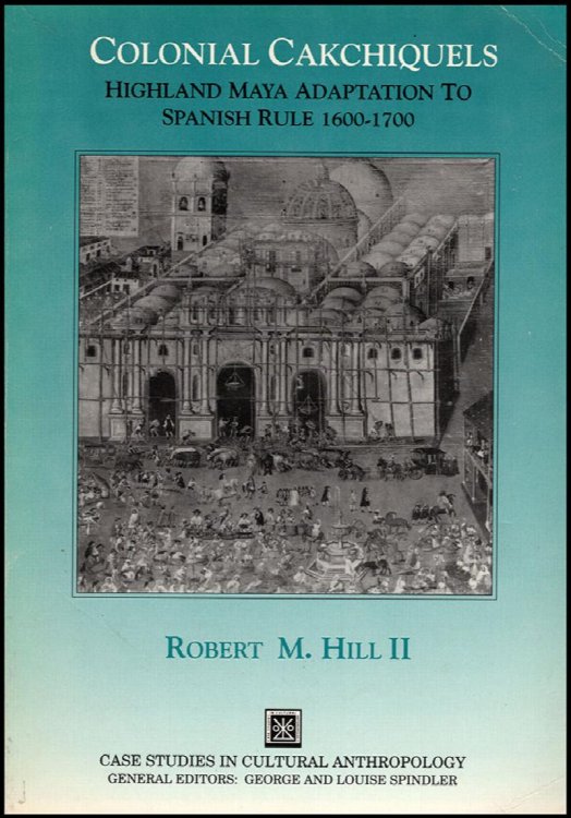 Colonial Cakchiquels: Highland Maya Adaptations to Spanish Rule, 1600-1700 (Case Studies in Cultural Anthropology)