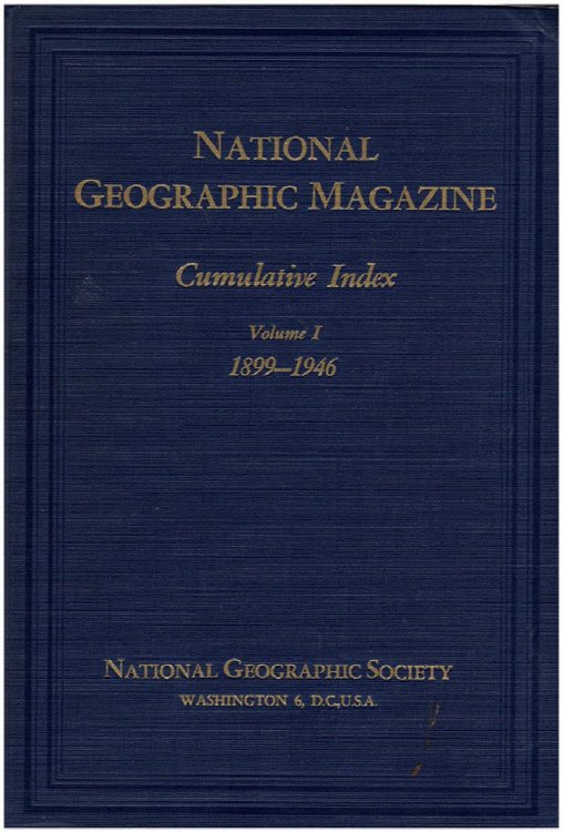 National Geographic Magazine: Cumulative Index Volume I, 1899-1946