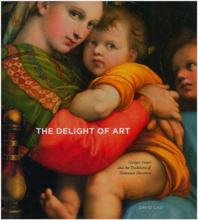 The Delight of Art: Giorgio Vasari and the Traditions of Humanist Discourse
