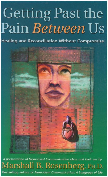 Getting Past the Pain Between Us: Healing and Reconciliation Without Compromise (Nonviolent Communication Guides)