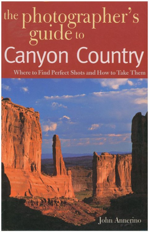 The Photographer's Guide to Canyon Country: Where to Find Perfect Shots and How to Take Them