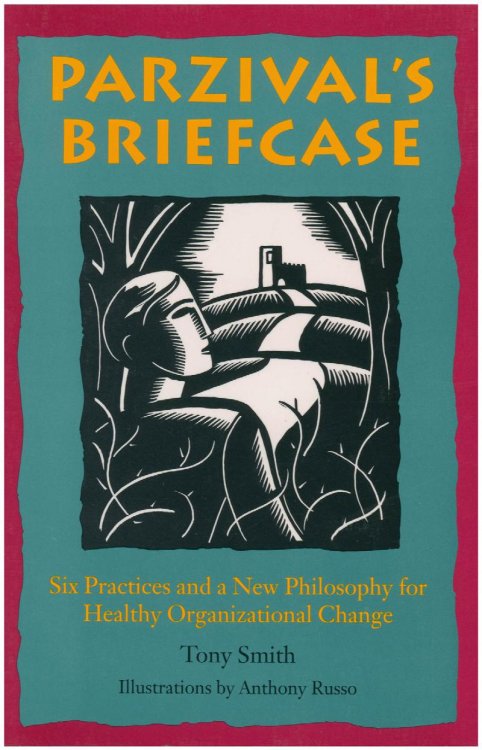 Parzival's Briefcase: Six Practices and a New Philosophy for Healthy Organizational Change