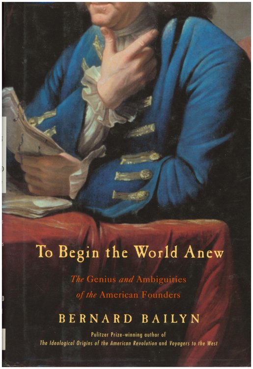 To Begin the World Anew: The Genius and Ambiguities of the American Founders