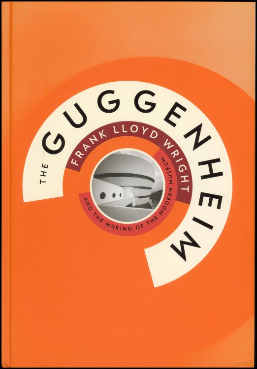 The Guggenheim: Frank Lloyd Wright and the Making of the Modern Museum