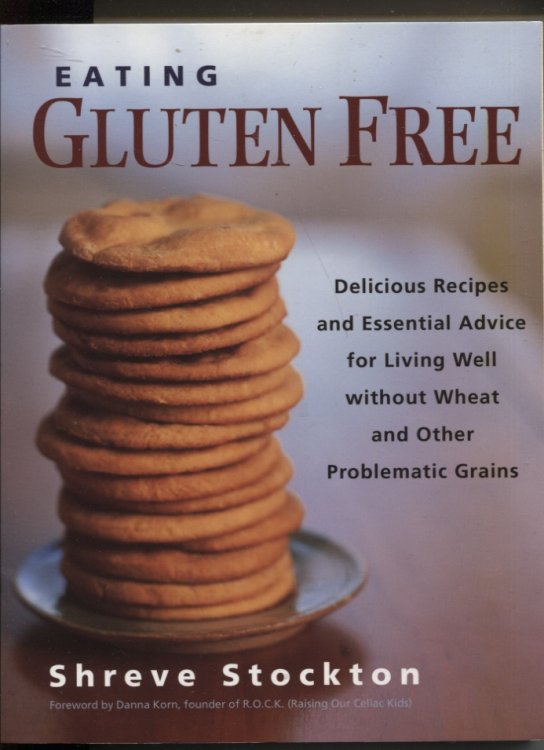 eating gluten free Delicious Recipes and Essential Advice for Living Well Without Wheat and Other Problematic Grains