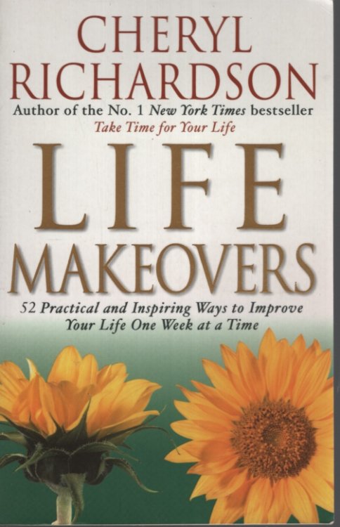 Life Makeovers: 52 Practical and Inspiring Ways to Improve Your Life One Week At a Time