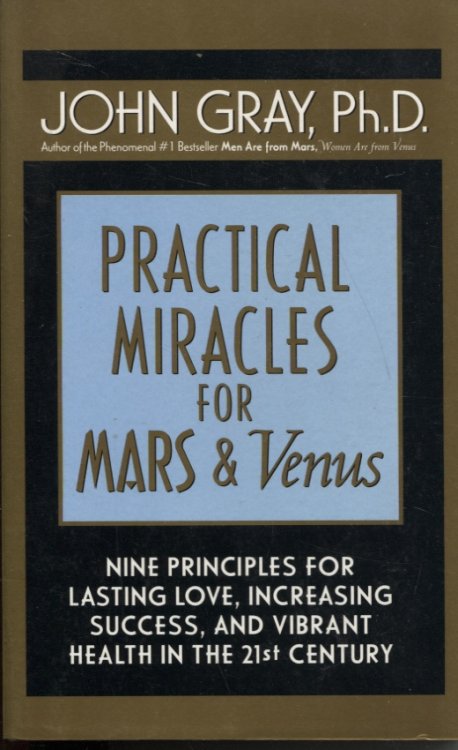 Practical Miracles for Mars & Venus. Nine Principles for Lasting Love, Increasing Success, and Vibrant Health in the 21st Century