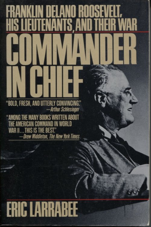 Commander in Chief Franklin Delano Roosevelt, His Lieutenants, and Their War