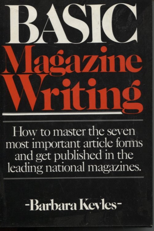 BASIC MAGAZINE WRITING : HOW TO MASTER THE SEVEN MOST IMPORTANT ARTICLE FORMS AND GET PUBLISHED IN THE LEADING NATIONAL MAGAZINES