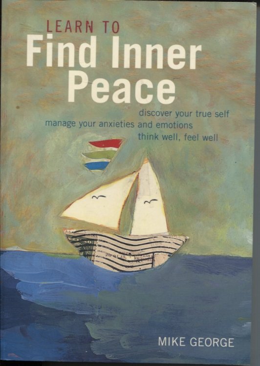 LEARN TO FIND INNER PEACE : DISCOVER YOUR TRUE SELF, MANAGE YOUR ANXIETIES AND EMOTIONS, THINK WELL, FEEL WELL