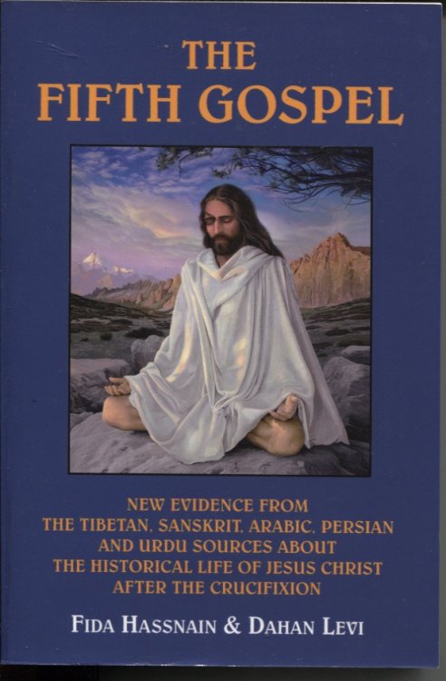 THE FIFTH GOSPEL : NEW EVIDENCE FROM THE TIBETAN, SANSKRIT, ARABIC, PERSIAN AND URDU SOURCES ABOUT THE HISTORICAL LIFE OF JESUS CHRIST AFTER THE CRUCIFIXION