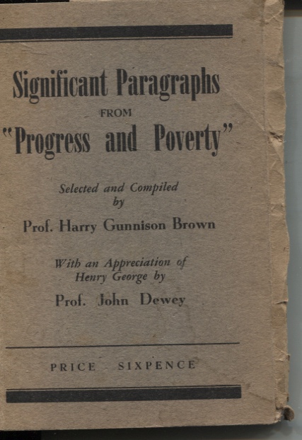 SIGNIFICANT PARAGRAPHS FROM HENRY GEORGE'S 'PROGRESS AND POVERTY' SELECTED AND COMPILED BY PROF. HARRY GUNNISON BROWN. WITH AN APPRECIATION OF HENRY GEORGE BY PROF. JOHN DEWEY