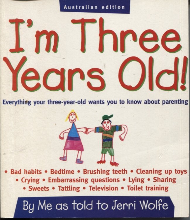 I'M THREE YEARS OLD! EVERYTHING YOUR THREE-YEAR-OLD WANTS YOU TO KNOW ABOUT PARENTING By Me As Told to Jerri Wolfe