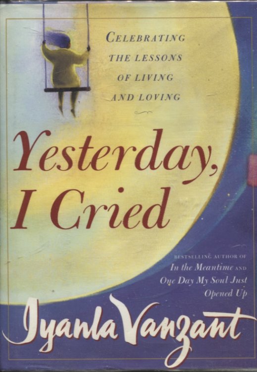 YESTERDAY, I CRIED : CELEBRATING THE LESSONS OF LIVING AND LOVING