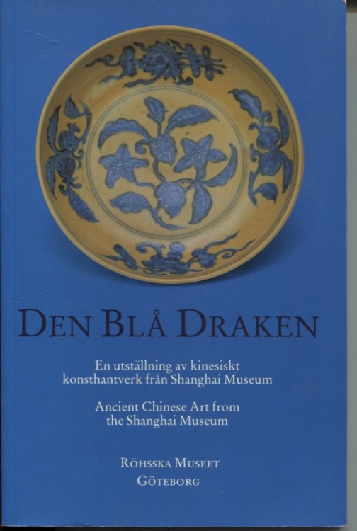 DEN BLA DRAKEN : EN UTSTALLNING AV KINESISKT KONSTHANTVERK FRAN SHANGHAI MUSEUM. ANCIENT CHINESE ART FROM THE SHANGHAI MUSEUM