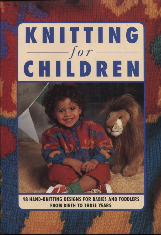 KNITTING FOR CHILDREN : 48 HAND-KNITTING DESIGNS FOR BABIES AND TODDLERS FROM BIRTH TO THREE YEARS