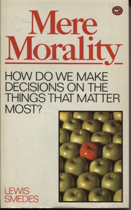 MERE MORALITY : HOW DO WE MAKE DECISIONS ON THE THINGS THAT MATTER MOST