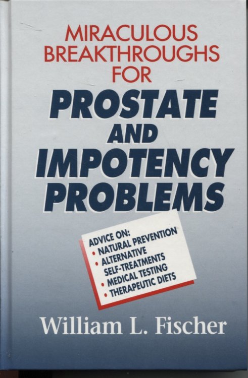 MIRACULOUS BREAKTHROUGHS FOR PROSTATE AND IMPOTENCY PROBLEMS : ADVICE ON NATURAL PREVENTION, ALTERNATIVE SELF-TREATMENT, MEDICAL TESTING, THERAPEUTIC DIETS