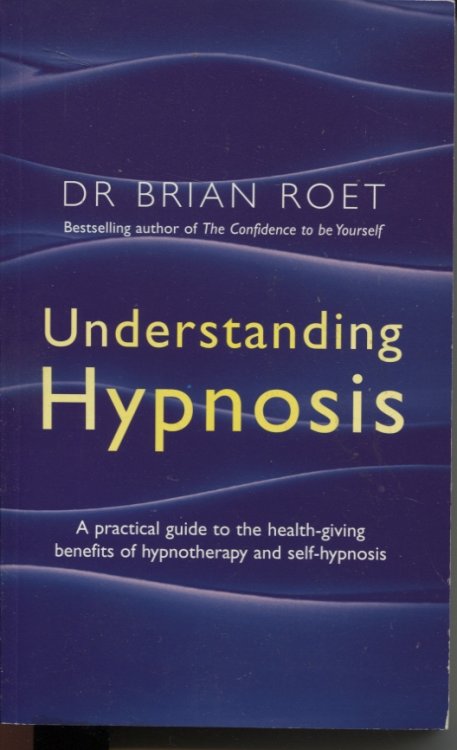 UNDERSTANDING HYPNOSIS : A PRACTICAL GUIDE TO THE HEALTH-GIVING BENEFITS OF HYPNOTHERAPY AND SELF-HYPNOSIS