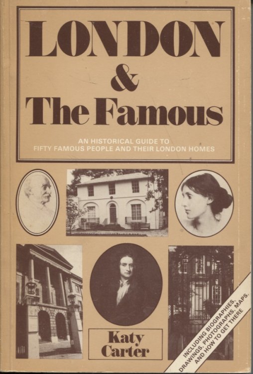 LONDON AND THE FAMOUS : AN HISTORICAL GUIDE TO FIFTY FAMOUS PEOPLE AND THEIR LONDON HOMES