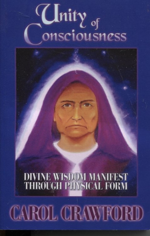 UNITY OF CONSCIOUSNESS : DIVINE WISDOM MANIFEST THROUGH PHYSICAL FORM Through the Mediumship of Carol Crawford