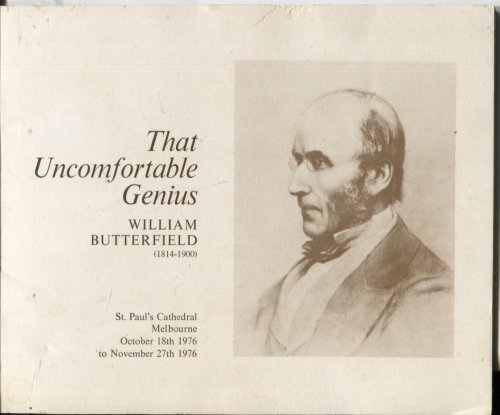THAT UNCOMFORTABLE GENIUS : WILLIAM BUTTERFIELD ARCHITECT 1814 - 1900. AN EXHIBITION OF ORIGINAL DRAWINGS AND PLANS FOR ST PAUL'S CATHEDRAL MELBOURNE OCTOBER 18TH 1976 TO NOVEMBER 27TH 1976