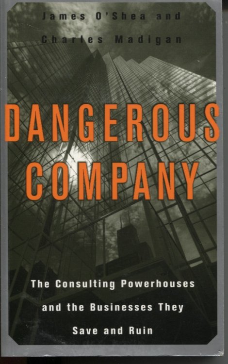 Dangerous Company The Consulting Powerhouses And The Businesses They Save And Ruin