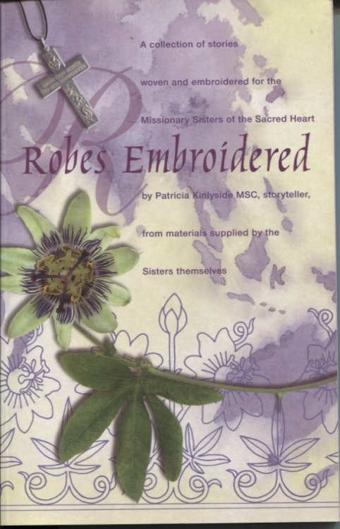 ROBES EMBROIDERED: A COOLECTION OF STORIES WOVEN AND EMBROIDERED FOR THE MISSIONARY SISTERS OF THE SACRED HEART FROM MATERIALS SUPPLIED BY THE SISTERS THEMSELVES