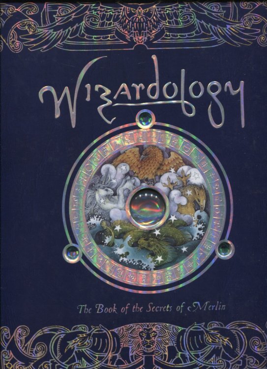 Wizardology The Book Of The Secrets Of Merlin : Being A True Account Of Wizards, Their Ways And Many Wonderful Powers As Told By Master Merlin