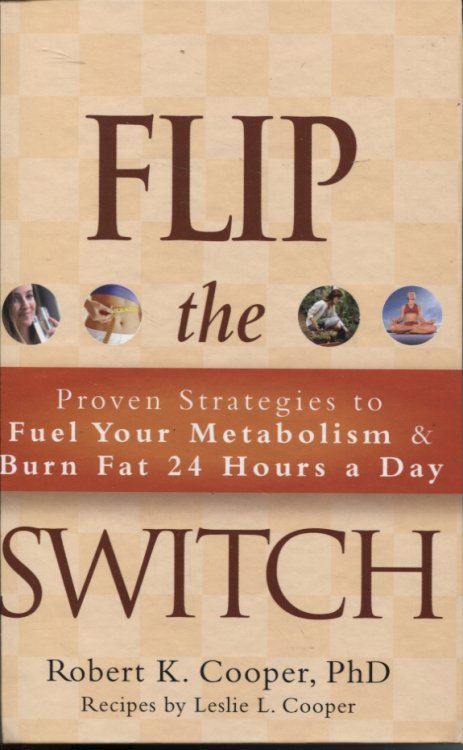 Flip the Switch Proven Strategies to Fuel Your Metabolism and Burn Fat 24 Hours a Day. Recipes by Leslie L. Cooper