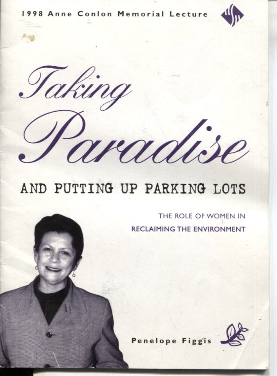 TAKING PARADISE AND PUTTING UP PARKING LOTS. THE ROLE OF WOMEN IN RECLAIMING THE ENVIRONMENT. 1998 Anne Conlon Memorial Lecture