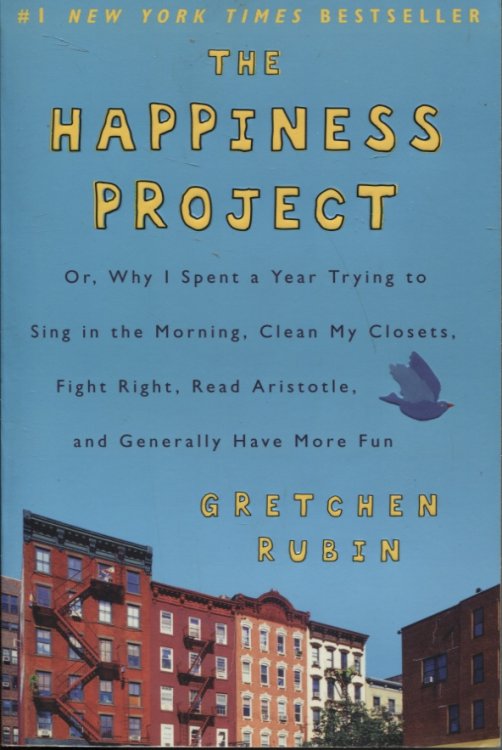 THE HAPPINESS PROJECT: WHY I SPENT A YEAR TRYING TO SING IN THE MORNING, CLEAN MY CLOSETS, FIGHT RIGHT, READ ARISTOTLE,AND GENERALLY HAVE MORE FUN