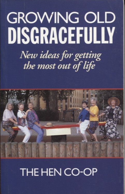 GROWING OLD DISGRACEFULLY: NEW IDEAS FOR GETTING THE MOST OUT OF LIFE