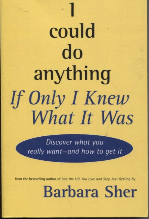 I COULD DO ANYTHING IF I ONLY KNEW WHAT IT WAS. DISCOVER WHAT YOU REALLY WANT - AND HOW TO GET IT