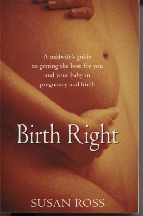 BIRTH RIGHT: A MIDWIFE'S GUIDE TO GETTING THE BEST FOR YOU AND YOUR BABY IN PREGNANCY AND BIRTH