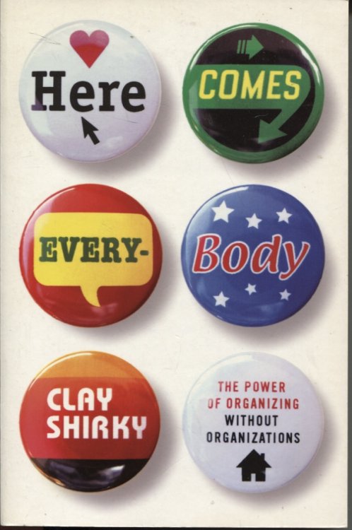 HERE COMES EVERYBODY: THE POWER OF ORGANIZING WITHOUT ORGANIZATIONS