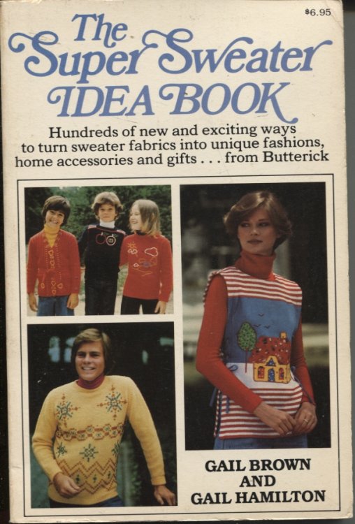 THE SUPER SWEATER IDEA BOOK: HUNDREDS OF NEW AND EXCITING WAYS TO TURN SWEATER FABRICS INTO UNIQUE FASHIONS, HOME ACCESSORIES, AND GIFTS